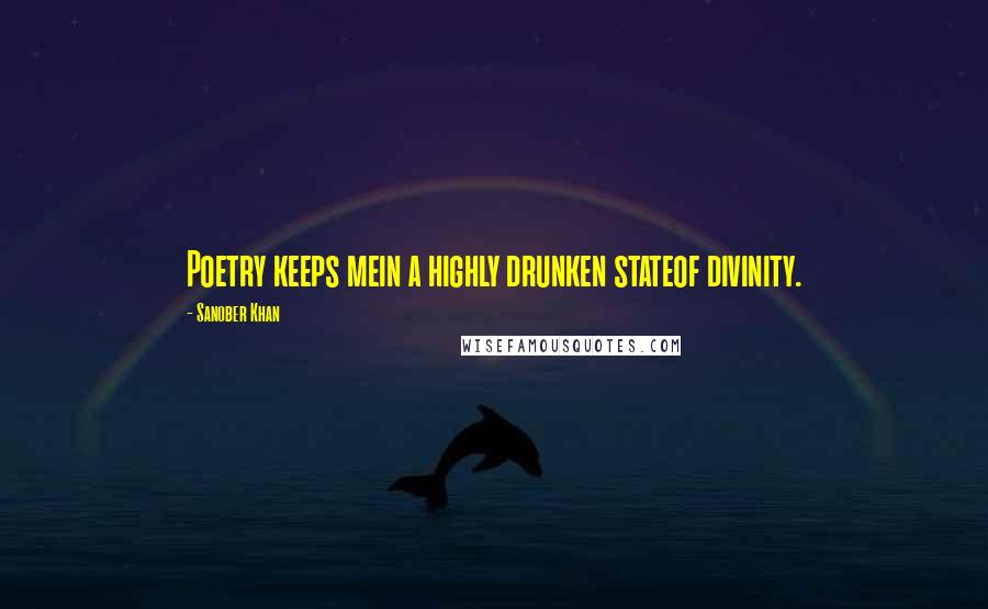 Sanober Khan Quotes: Poetry keeps mein a highly drunken stateof divinity.