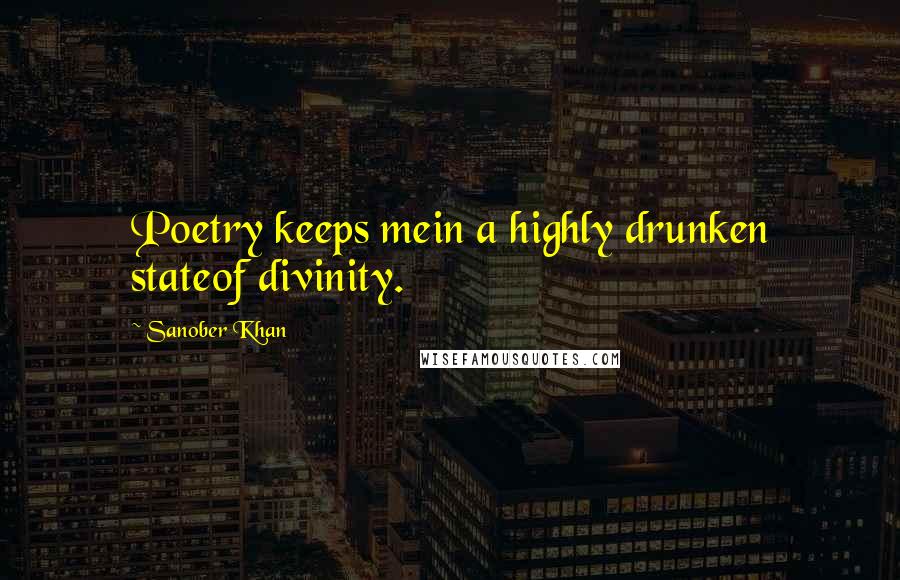 Sanober Khan Quotes: Poetry keeps mein a highly drunken stateof divinity.