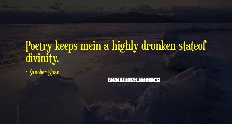 Sanober Khan Quotes: Poetry keeps mein a highly drunken stateof divinity.