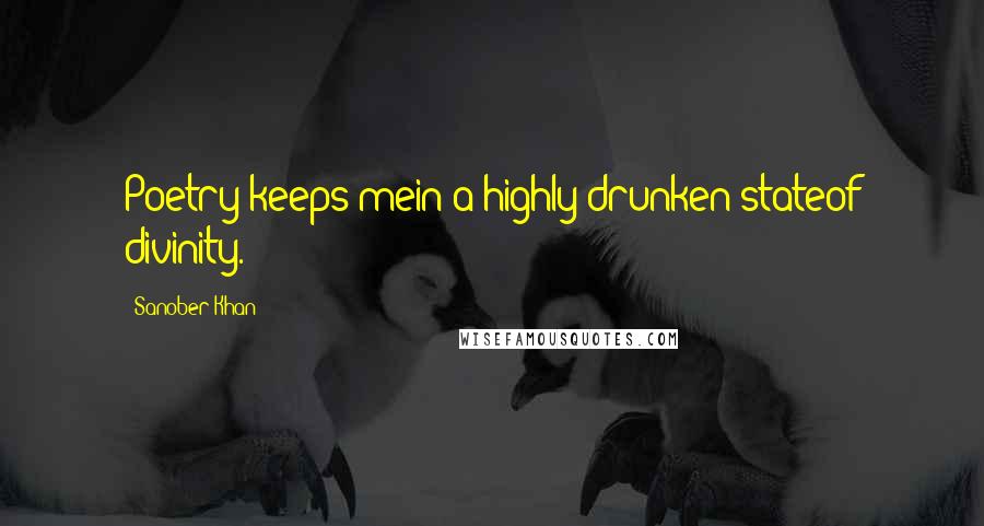 Sanober Khan Quotes: Poetry keeps mein a highly drunken stateof divinity.