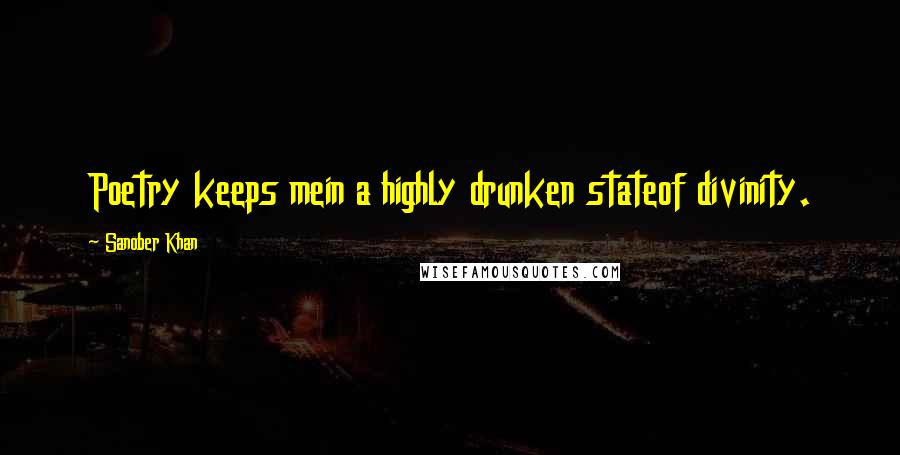 Sanober Khan Quotes: Poetry keeps mein a highly drunken stateof divinity.