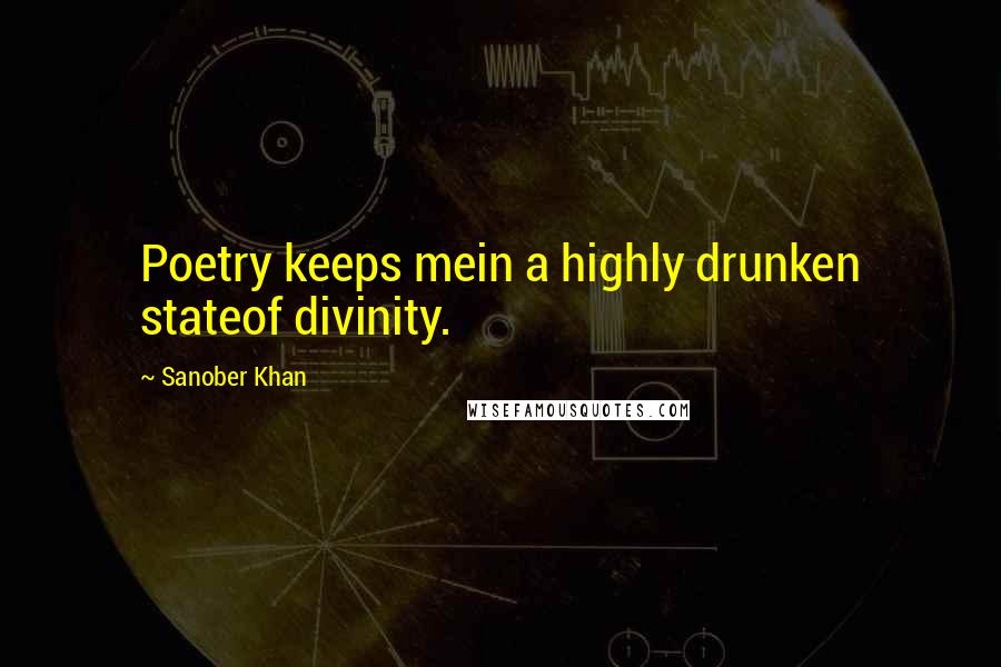 Sanober Khan Quotes: Poetry keeps mein a highly drunken stateof divinity.