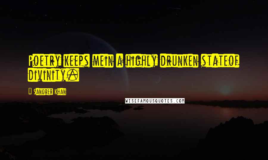 Sanober Khan Quotes: Poetry keeps mein a highly drunken stateof divinity.
