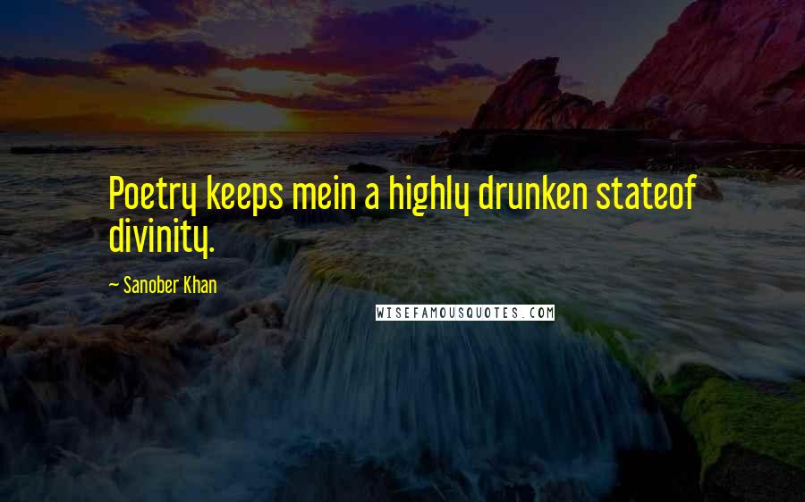 Sanober Khan Quotes: Poetry keeps mein a highly drunken stateof divinity.