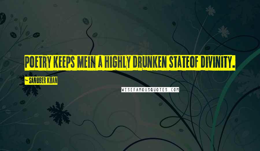 Sanober Khan Quotes: Poetry keeps mein a highly drunken stateof divinity.