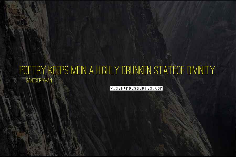 Sanober Khan Quotes: Poetry keeps mein a highly drunken stateof divinity.