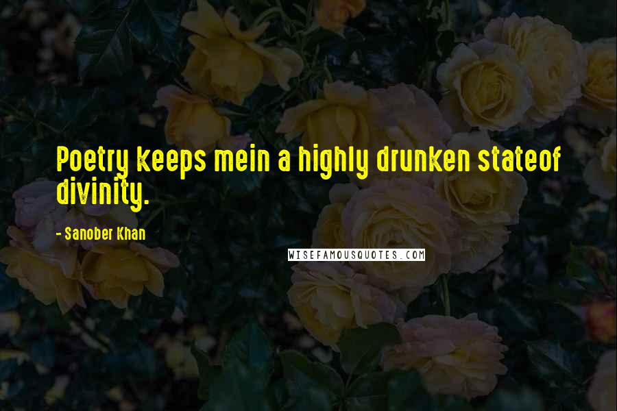 Sanober Khan Quotes: Poetry keeps mein a highly drunken stateof divinity.