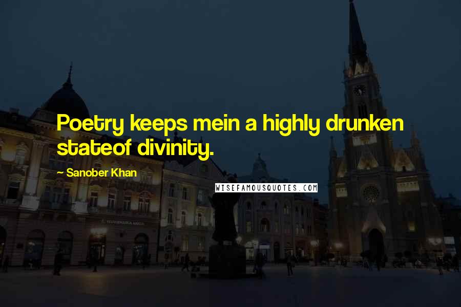 Sanober Khan Quotes: Poetry keeps mein a highly drunken stateof divinity.