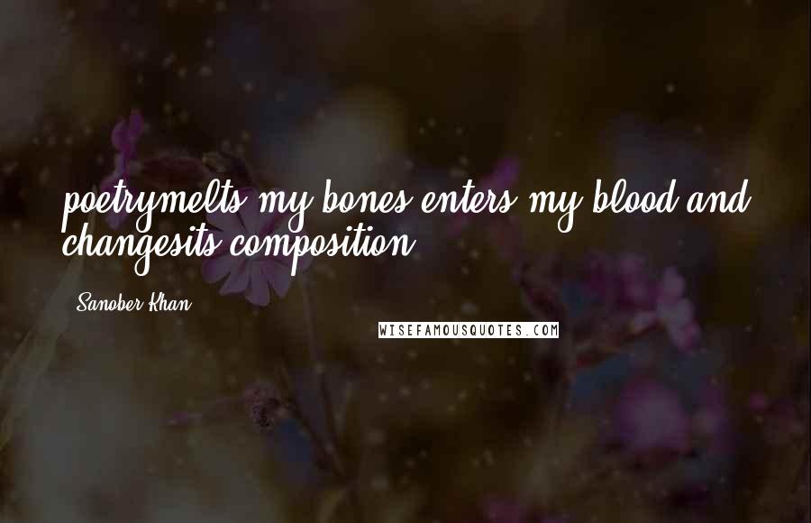 Sanober Khan Quotes: poetrymelts my bones.enters my blood.and changesits composition.