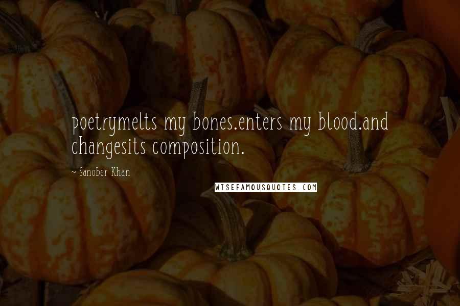 Sanober Khan Quotes: poetrymelts my bones.enters my blood.and changesits composition.