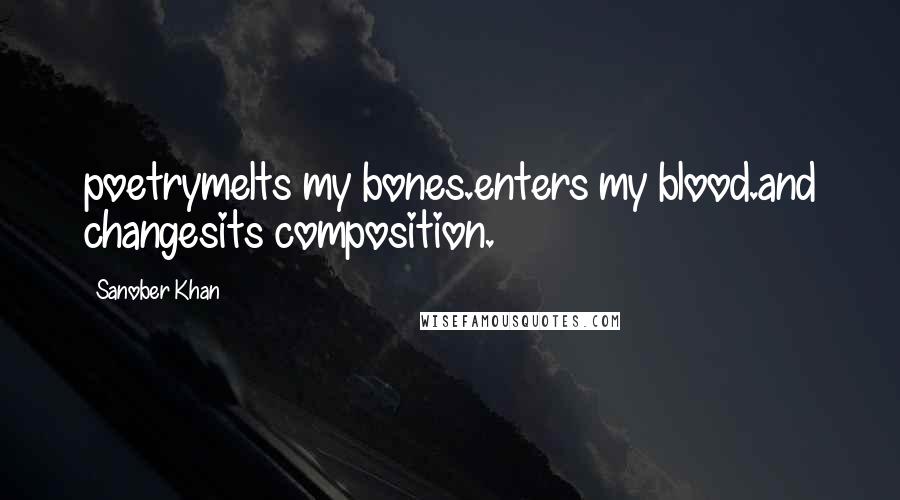 Sanober Khan Quotes: poetrymelts my bones.enters my blood.and changesits composition.