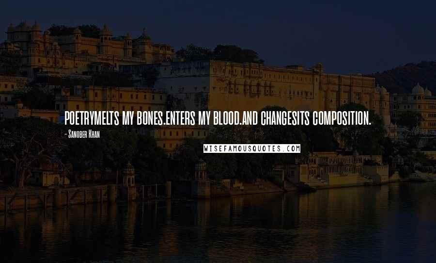 Sanober Khan Quotes: poetrymelts my bones.enters my blood.and changesits composition.