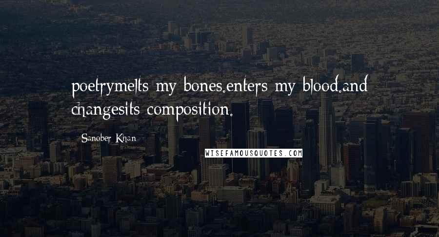 Sanober Khan Quotes: poetrymelts my bones.enters my blood.and changesits composition.