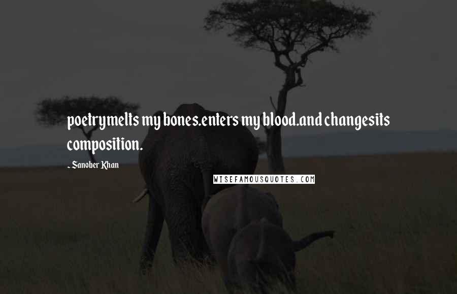 Sanober Khan Quotes: poetrymelts my bones.enters my blood.and changesits composition.