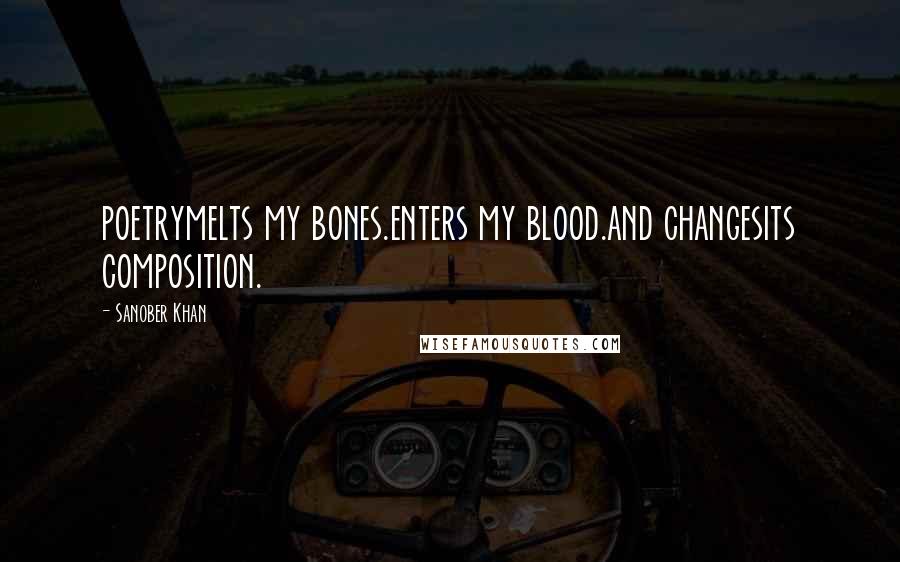 Sanober Khan Quotes: poetrymelts my bones.enters my blood.and changesits composition.