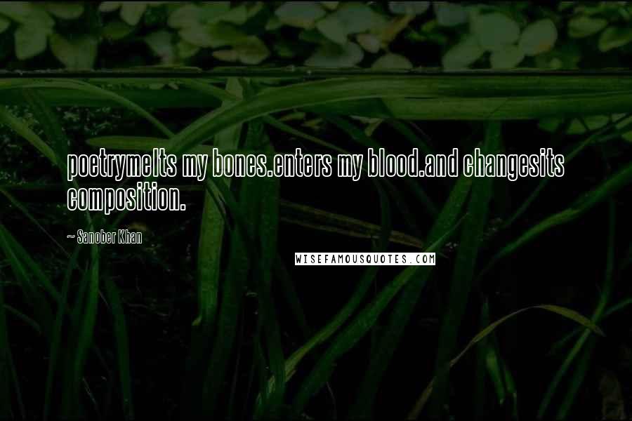 Sanober Khan Quotes: poetrymelts my bones.enters my blood.and changesits composition.