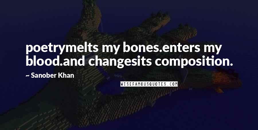 Sanober Khan Quotes: poetrymelts my bones.enters my blood.and changesits composition.