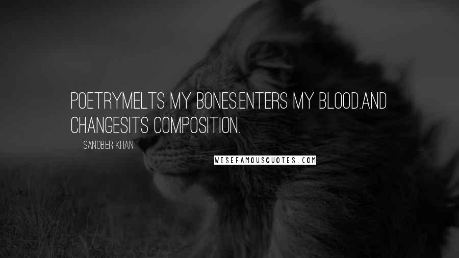 Sanober Khan Quotes: poetrymelts my bones.enters my blood.and changesits composition.