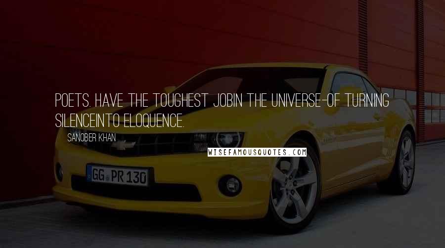Sanober Khan Quotes: poets. have the toughest jobin the universe-of turning silenceinto eloquence.