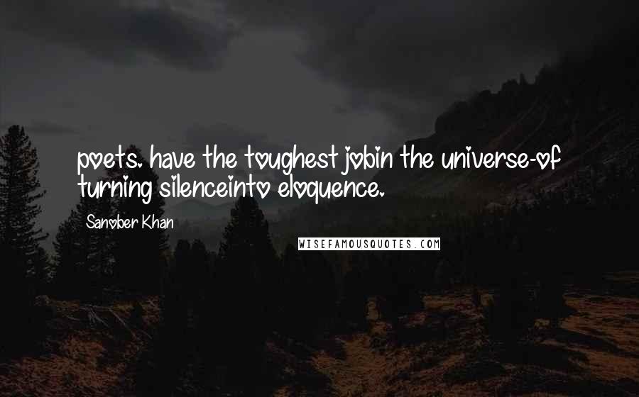Sanober Khan Quotes: poets. have the toughest jobin the universe-of turning silenceinto eloquence.