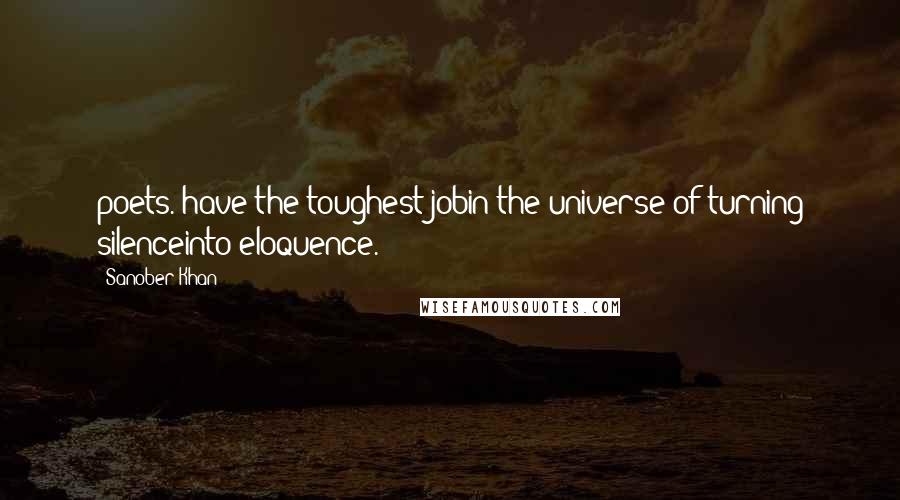 Sanober Khan Quotes: poets. have the toughest jobin the universe-of turning silenceinto eloquence.