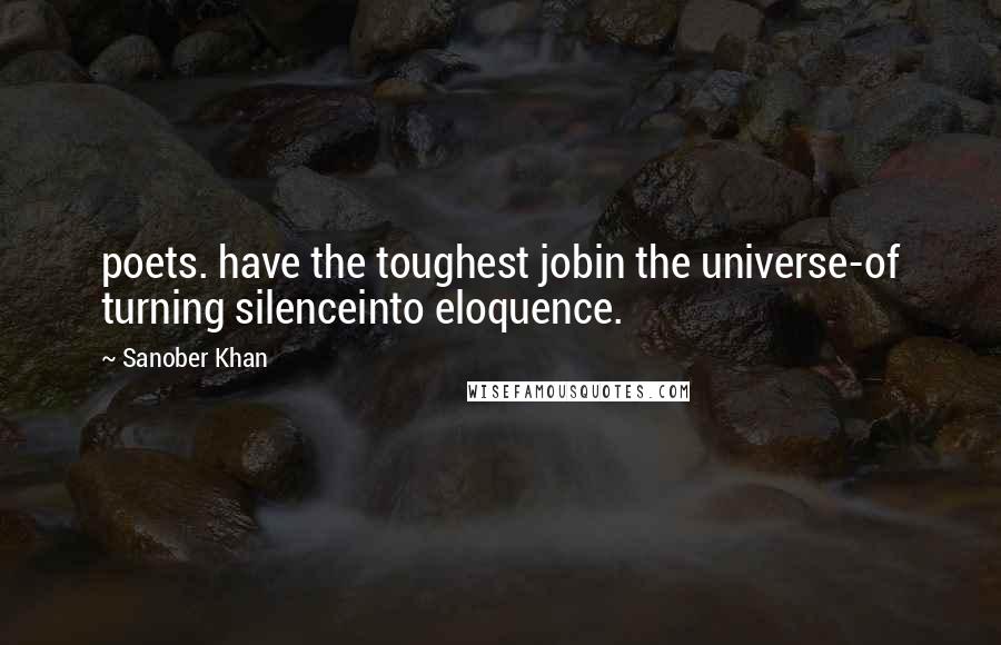 Sanober Khan Quotes: poets. have the toughest jobin the universe-of turning silenceinto eloquence.