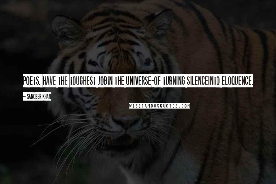 Sanober Khan Quotes: poets. have the toughest jobin the universe-of turning silenceinto eloquence.