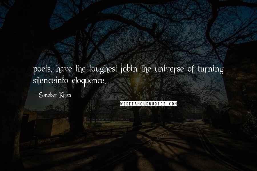 Sanober Khan Quotes: poets. have the toughest jobin the universe-of turning silenceinto eloquence.