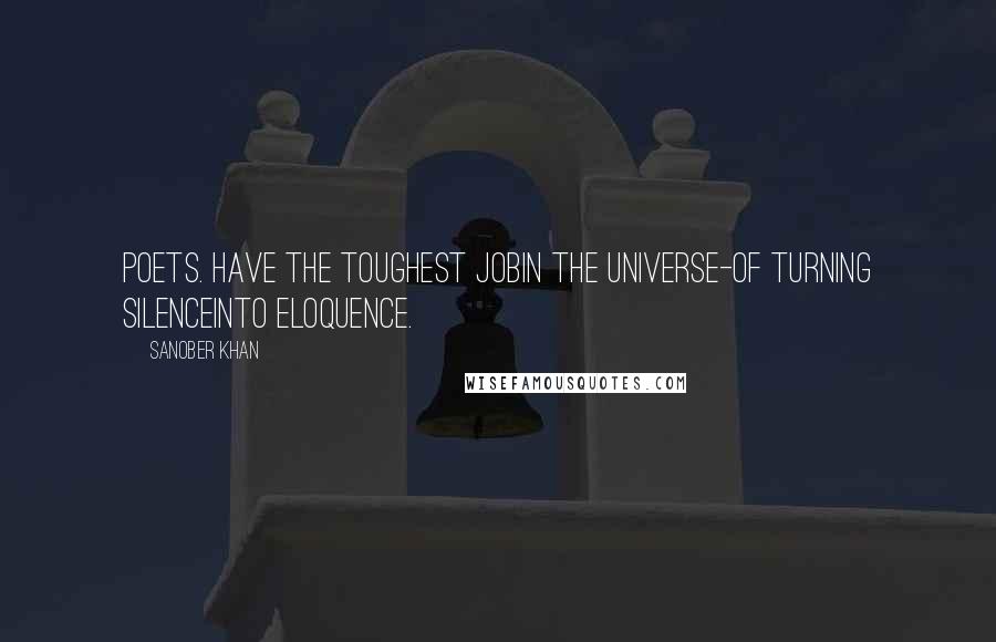 Sanober Khan Quotes: poets. have the toughest jobin the universe-of turning silenceinto eloquence.