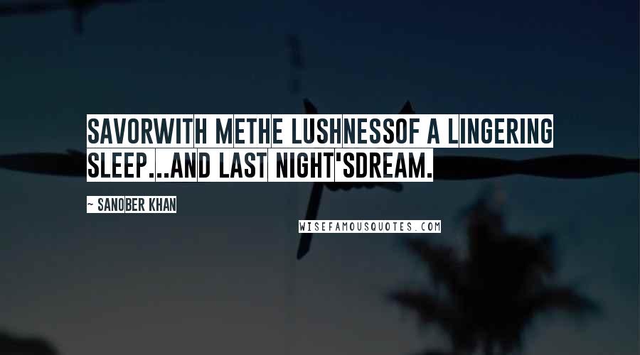 Sanober Khan Quotes: savorwith methe lushnessof a lingering sleep...and last night'sdream.