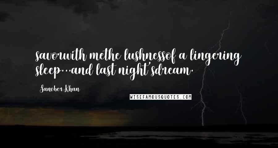 Sanober Khan Quotes: savorwith methe lushnessof a lingering sleep...and last night'sdream.