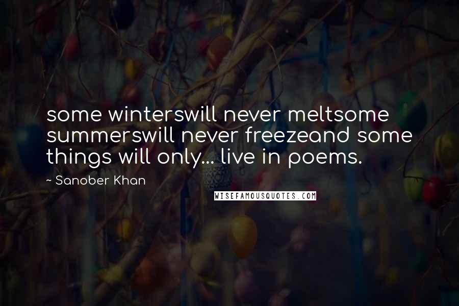 Sanober Khan Quotes: some winterswill never meltsome summerswill never freezeand some things will only... live in poems.