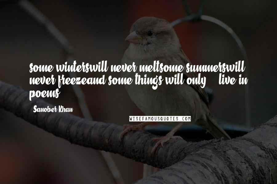 Sanober Khan Quotes: some winterswill never meltsome summerswill never freezeand some things will only... live in poems.