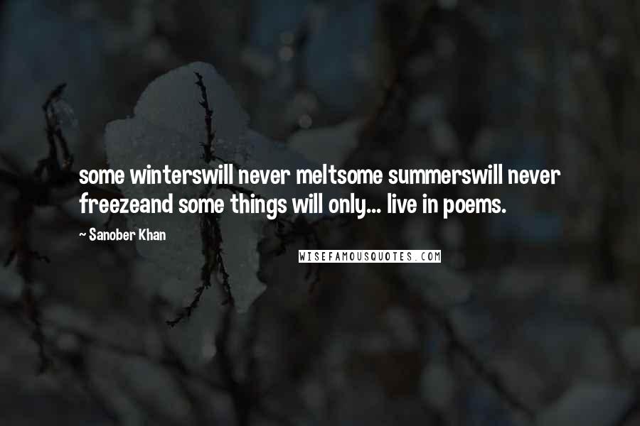 Sanober Khan Quotes: some winterswill never meltsome summerswill never freezeand some things will only... live in poems.