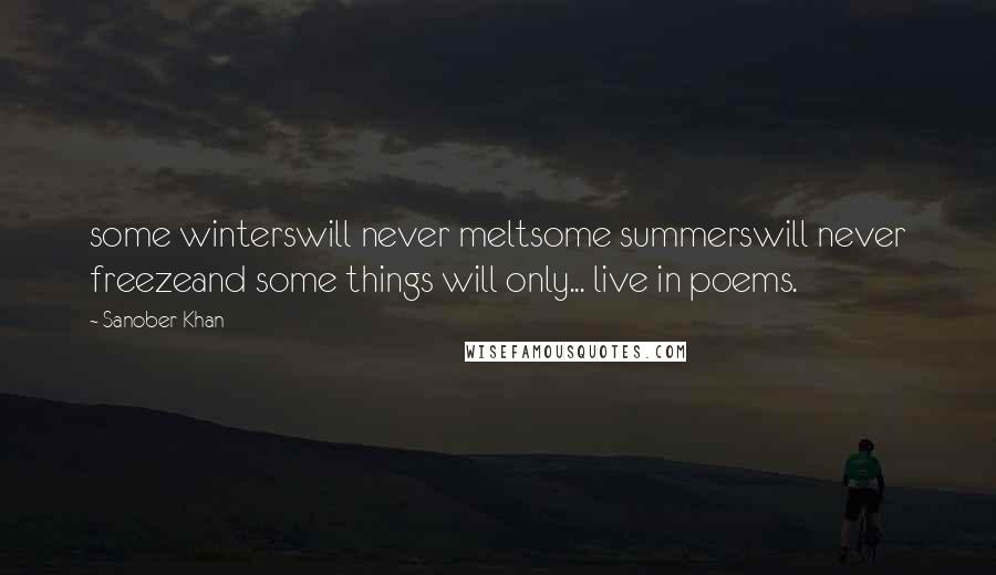 Sanober Khan Quotes: some winterswill never meltsome summerswill never freezeand some things will only... live in poems.