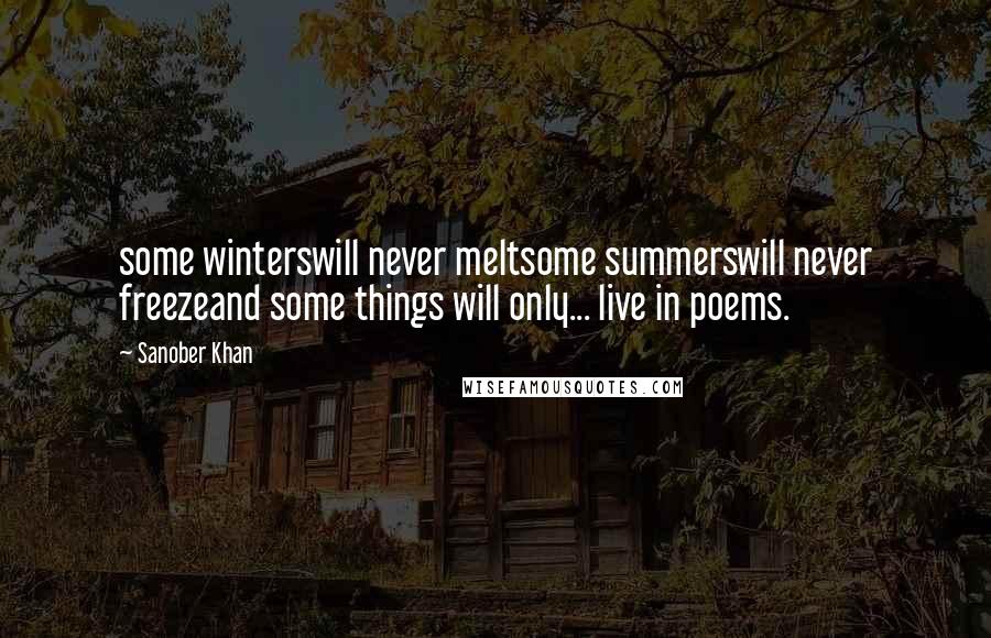 Sanober Khan Quotes: some winterswill never meltsome summerswill never freezeand some things will only... live in poems.