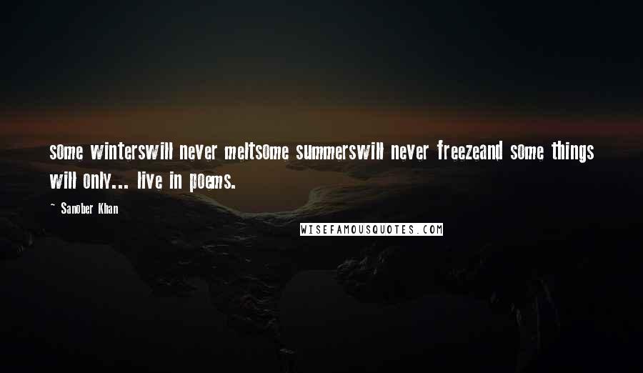 Sanober Khan Quotes: some winterswill never meltsome summerswill never freezeand some things will only... live in poems.