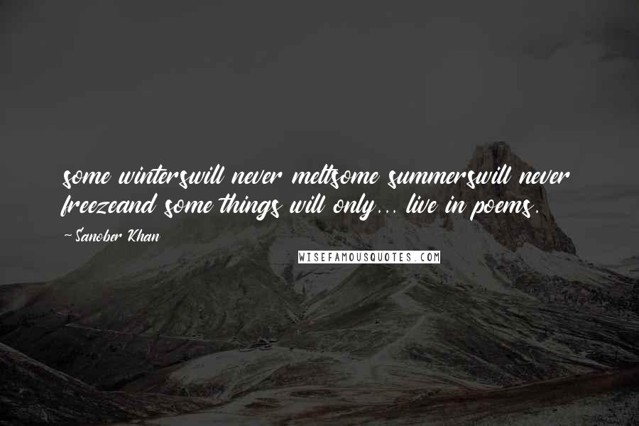 Sanober Khan Quotes: some winterswill never meltsome summerswill never freezeand some things will only... live in poems.