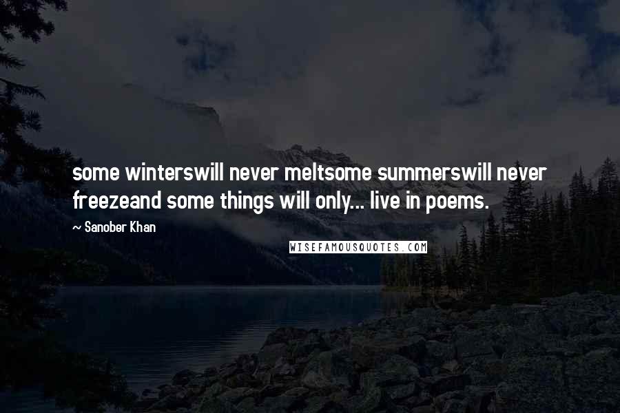 Sanober Khan Quotes: some winterswill never meltsome summerswill never freezeand some things will only... live in poems.