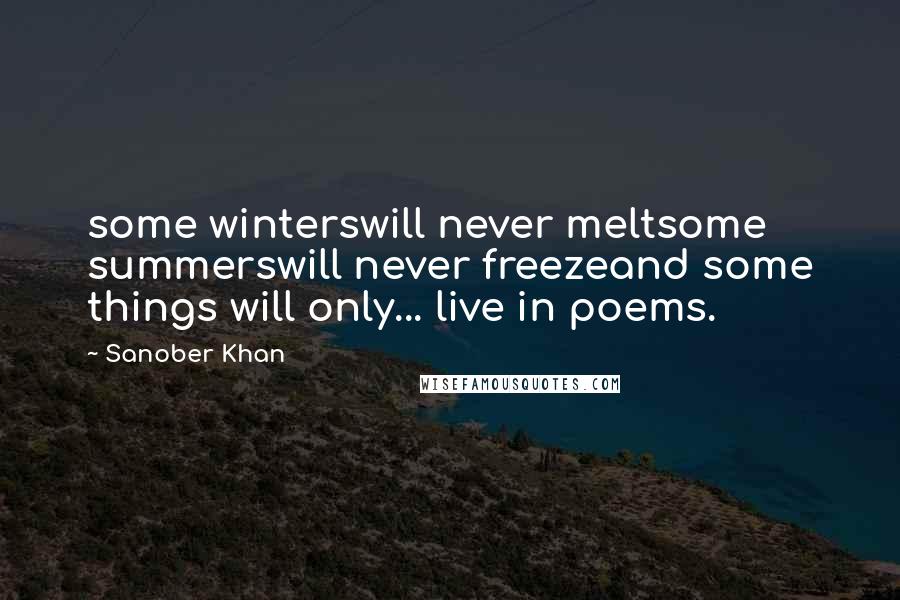 Sanober Khan Quotes: some winterswill never meltsome summerswill never freezeand some things will only... live in poems.