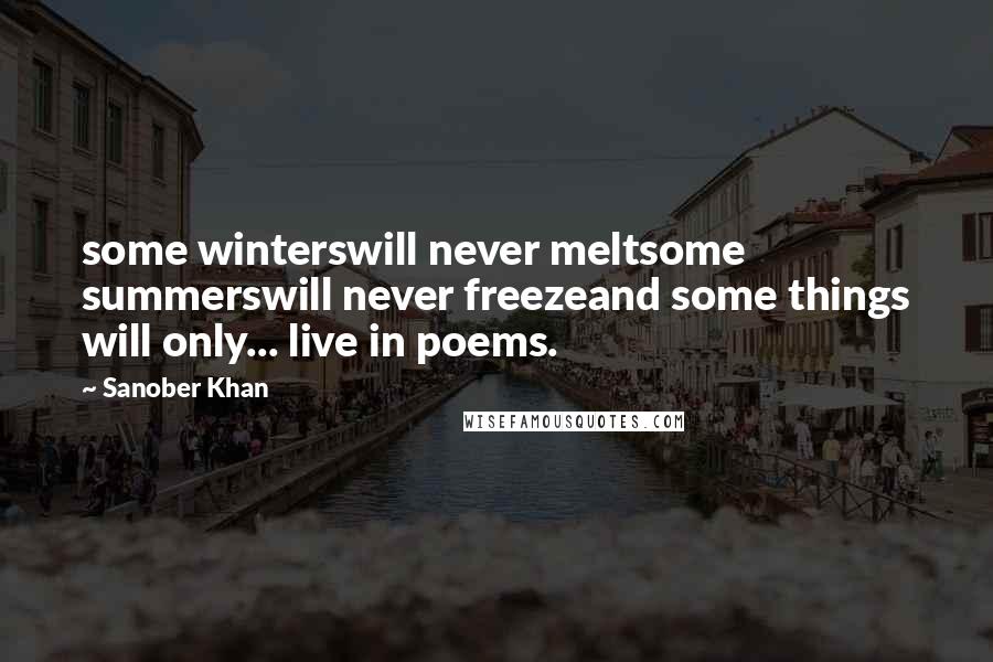 Sanober Khan Quotes: some winterswill never meltsome summerswill never freezeand some things will only... live in poems.