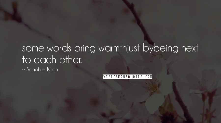 Sanober Khan Quotes: some words bring warmthjust bybeing next to each other.