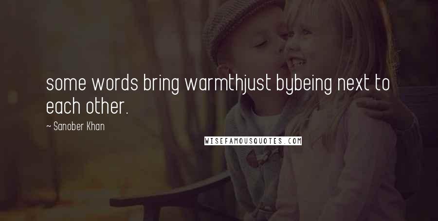 Sanober Khan Quotes: some words bring warmthjust bybeing next to each other.