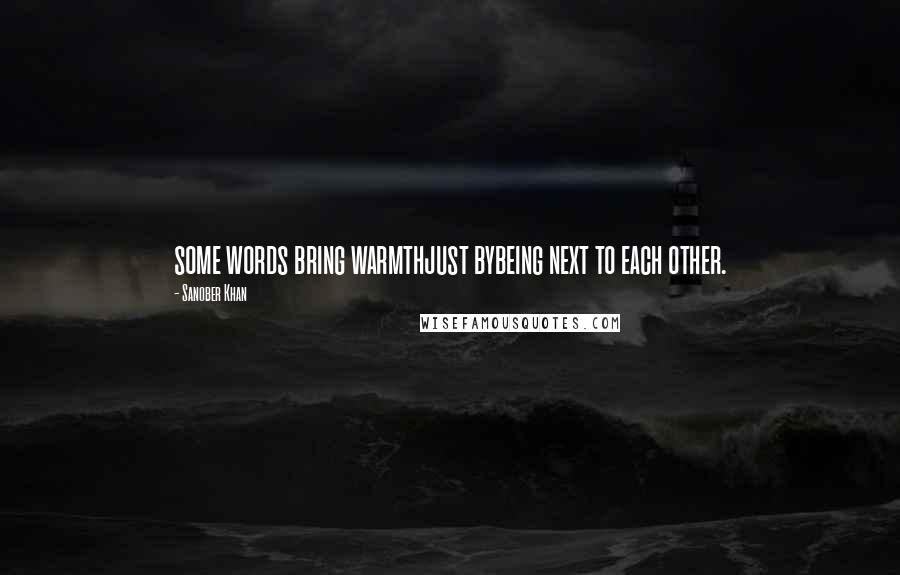 Sanober Khan Quotes: some words bring warmthjust bybeing next to each other.