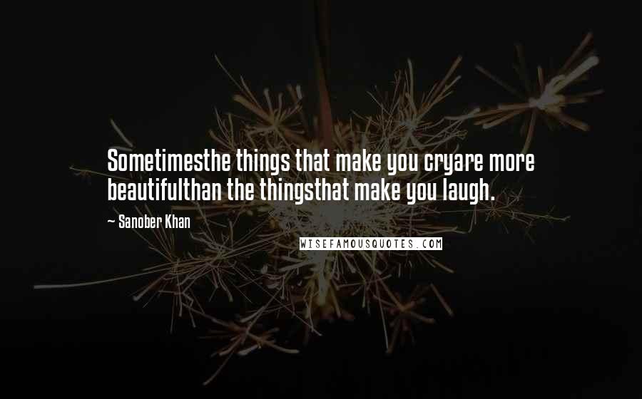 Sanober Khan Quotes: Sometimesthe things that make you cryare more beautifulthan the thingsthat make you laugh.