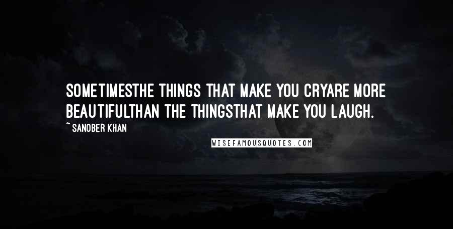 Sanober Khan Quotes: Sometimesthe things that make you cryare more beautifulthan the thingsthat make you laugh.