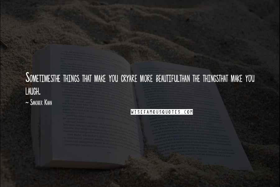 Sanober Khan Quotes: Sometimesthe things that make you cryare more beautifulthan the thingsthat make you laugh.