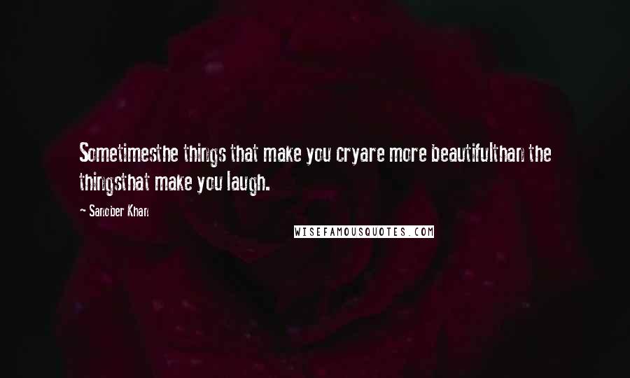 Sanober Khan Quotes: Sometimesthe things that make you cryare more beautifulthan the thingsthat make you laugh.