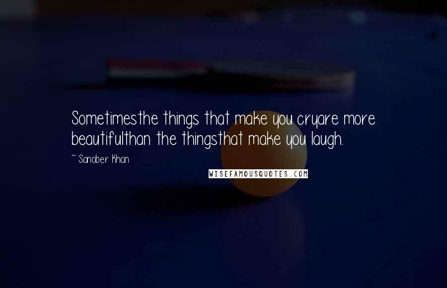 Sanober Khan Quotes: Sometimesthe things that make you cryare more beautifulthan the thingsthat make you laugh.