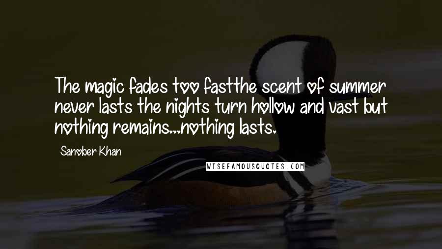 Sanober Khan Quotes: The magic fades too fastthe scent of summer never lasts the nights turn hollow and vast but nothing remains...nothing lasts.